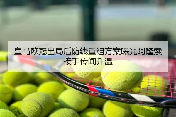皇马欧冠出局后防线重组方案曝光阿隆索接手传闻升温